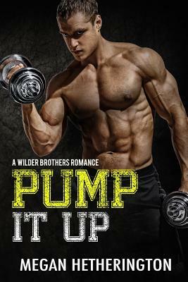 Pump It Up: A Wilder Brothers Romance by Megan Hetherington