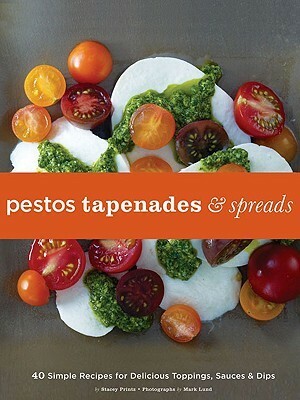 Pestos, Tapenades, and Spreads: 40 Simple Recipes for Delicious Toppings, Sauces, and Dips by Stacey Printz, Mark Lund