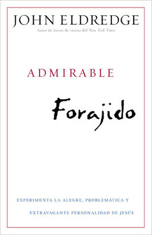 Admirable Forajido: Experimente la Alegre, Problemática y Extravagante Personalidad de Jesús by John Eldredge