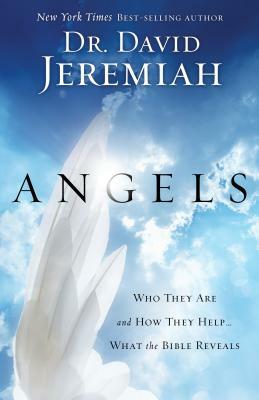 Angels: Who They Are and How They Help...What the Bible Reveals by David Jeremiah