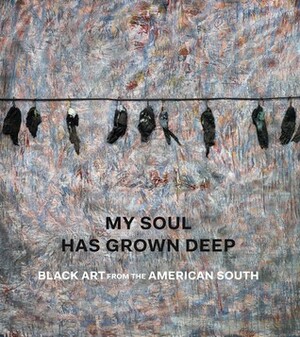 My Soul Has Grown Deep: Black Art from the American South by Amelia Peck, Randall Griffey, Darryl Pinckney