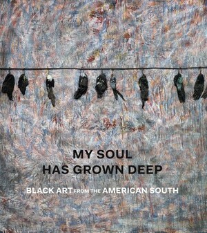 My Soul Has Grown Deep: Black Art from the American South by Amelia Peck, Darryl Pinckney, Randall Griffey