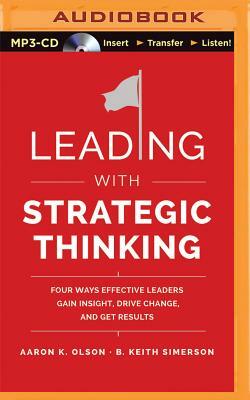 Leading with Strategic Thinking: Four Ways Effective Leaders Gain Insight, Drive Change, and Get Results by Aaron K. Olson, B. Keith Simerson