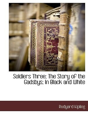 Soldiers Three; The Story of the Gadsbys; In Black and White by Rudyard Kipling