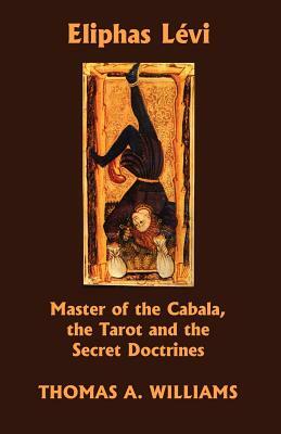 Eliphas Levi, Master of the Cabala, the Tarot and the Secret Doctrines by Thomas A. Williams