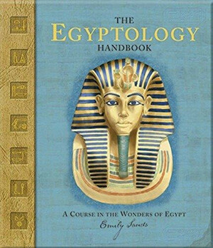 The Egyptology Handbook: A Course in the Wonders of Egypt by Dugald A. Steer