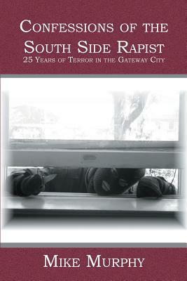 Confessions of the South Side Rapist: 25 Years of Terror in the Gateway City by Mike Murphy