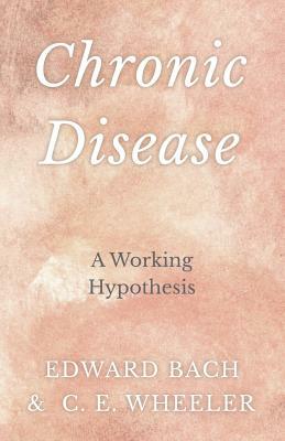 Chronic Disease - A Working Hypothesis by Edward Bach, C. E. Wheeler