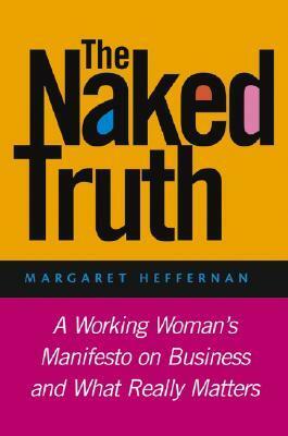 The Naked Truth: A Working Woman's Manifesto on Business and What Really Matters by Margaret Heffernan