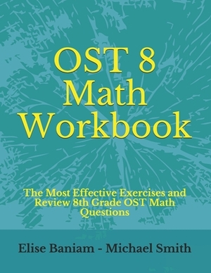 OST 8 Math Workbook: The Most Effective Exercises and Review 8th Grade OST Math Questions by Michael Smith, Elise Baniam