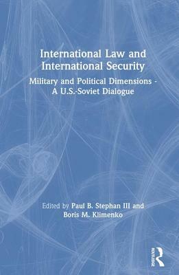 International Law and International Security: Military and Political Dimensions - A U.S.-Soviet Dialogue: Military and Political Dimensions - A U.S.-S by Paul B. Stephan III, Boris M. Klimenko