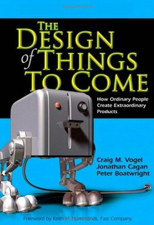 The Design of Things to Come: How Ordinary People Create Extraordinary Products by Craig M. Vogel, Peter Boatwright, Jonathan Cagan