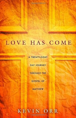 Love Has Come: A Twenty-Eight Day Journey Through the Gospel of Matthew by Kevin Orr