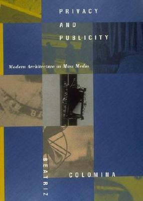 Privacy and Publicity: Modern Architecture as Mass Media by Beatriz Colomina