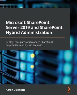 Microsoft SharePoint Server 2019 and SharePoint Hybrid Administration: Manage your Microsoft 365 workloads between SharePoint Server and SharePoint On by Aaron Guilmette