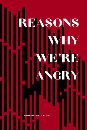 Reasons Why We're Angry by Sophia Isabella Murray