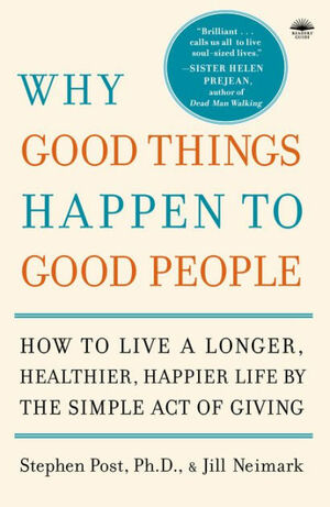 Why Good Things Happen to Good People: The Exciting New Research that Proves the Link Between Doing Good and Living a Longer, Healthier, Happier Lif by Otis Moss Jr., Gillian (Jill) Neimark, Stephen G. Post