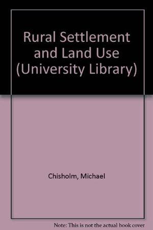 Rural Settlement And Land Use: An Essay In Location by Michael Chisholm