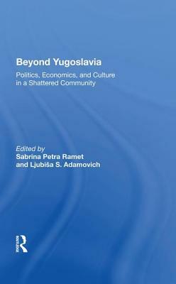 Beyond Yugoslavia: politics, Economics, and Culture in a Shattered Community by Sabrina Petra Ramet