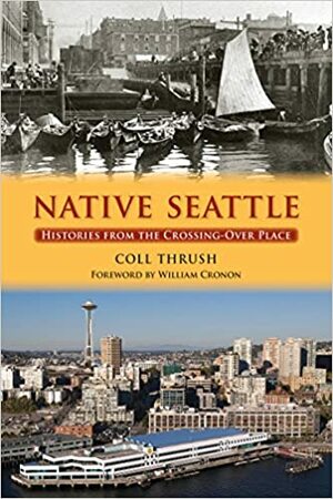 Native Seattle: Histories from the Crossing-Over Place by Coll Thrush