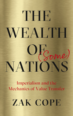 The Wealth of (Some) Nations: Imperialism and the Mechanics of Value Transfer by Zak Cope