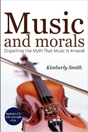 Music and Morals: Dispelling the Myth That Music Is Amoral by Kimberly Smith