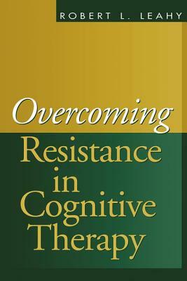 Overcoming Resistance in Cognitive Therapy by Robert L. Leahy