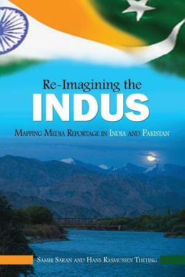 Re-Imaging the Indus: Mapping Media Reportage in India and Pakistan by Hans Rasmussen Theting, Samir Saran