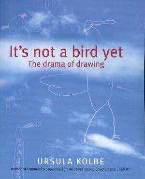 It's Not a Bird Yet: The Drama of Drawing by Ursula Kolbe