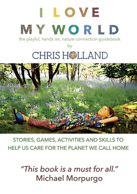 I love my world: Stories, games, activities and skills to help us all care for the planet we call home by Chris Holland