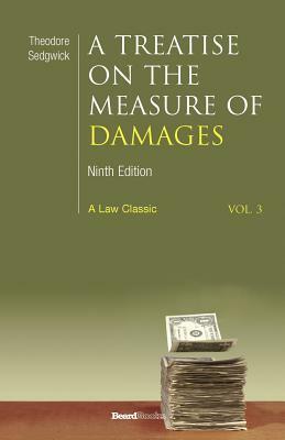 A Treatise on the Measure of Damages: Or an Inquiry Into the Principles Which Govern the Amount of Pecuniary Compensation Awarded by Courts of Justice by Theodore Sedgwick