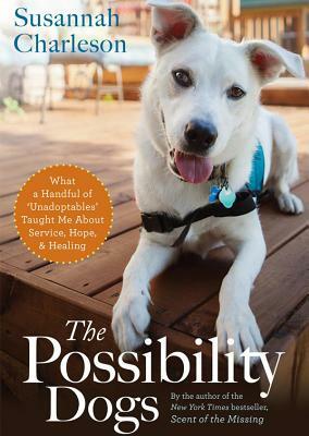 The Possibility Dogs: What a Handful of "Unadoptables" Taught Me about Service, Hope, and Healing by Susannah Charleson