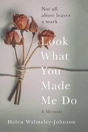 Look What You Made Me Do: A Memoir by Helen Walmsley-Johnson