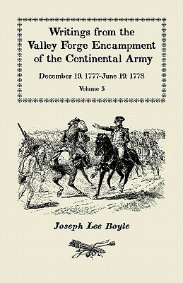 Writings from the Valley Forge Encampment of the Continental Army: December 19, 1777-June 19, 1778, Volume 5, a Very Different Spirit in the Army by Joseph Lee Boyle