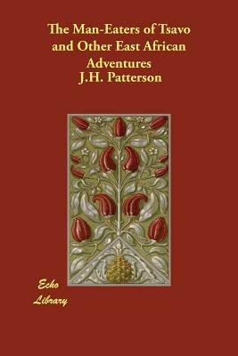 The Man-Eaters of Tsavo and Other East African Adventures by J. H. Patterson