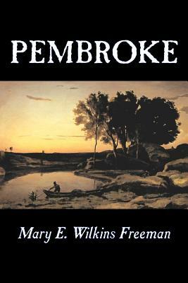 Pembroke by Mary E. Wilkins Freeman, Fiction, Literary by Mary E. Wilkins Freeman