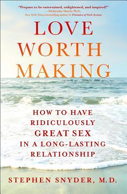 Love Worth Making: How to Have Ridiculously Great Sex in a Long-Lasting Relationship by Stephen Snyder