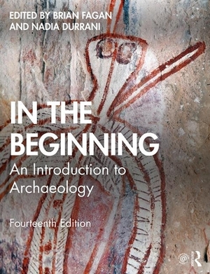 In the Beginning: An Introduction to Archaeology by Nadia Durrani, Brian Fagan