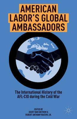 American Labor's Global Ambassadors: The International History of the AFL-CIO During the Cold War by 