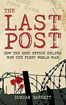 The Last Post: How the Post Office Helped Win the First World War by Duncan Barrett