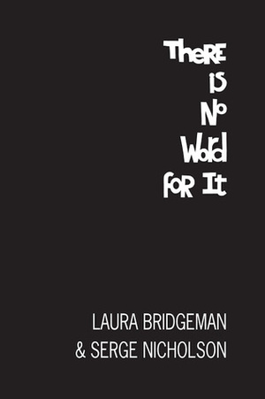 There Is No Word For It by Laura Bridgeman, Serge Nicholson