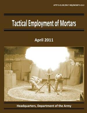 Tactical Employment of Mortars (ATTP 3-21.90 / FM 7-90 / MCWP 3-15.2) by Department Of the Army, Marine Corps Combat Development Command