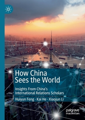 How China Sees the World: Insights from China's International Relations Scholars by Huiyun Feng, Xiaojun Li, Kai He