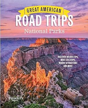 Great American Road Trips- National Parks: Discover insider tips, must see stops, nearby attractions & more by Readers Digest
