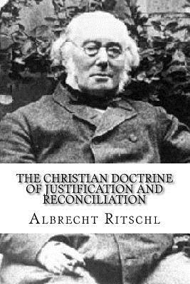 The Christian Doctrine of Justification and Reconciliation by Albrecht Ritschl