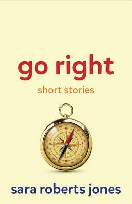 Go Right: Short Stories by Sara Roberts Jones