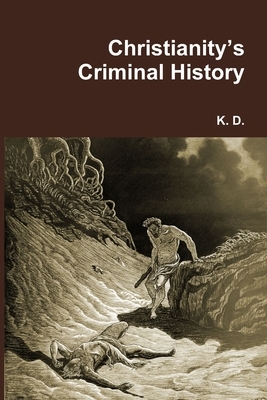 Christianity's Criminal History by K. D.