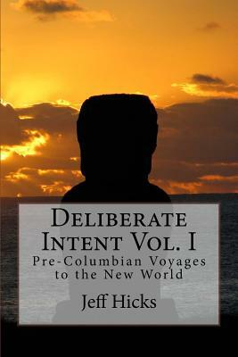 Deliberate Intent Vol. I: Pre-Columbian Voyages to the New World by Jeff Hicks