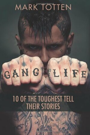 Gang Life: 10 of the Toughest Tell Their Stories by Mark Totten