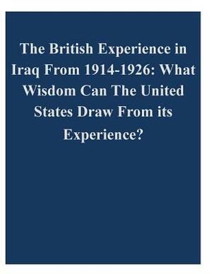 The British Experience in Iraq From 1914-1926: What Wisdom Can The United States Draw From its Experience? by U. S. Army Command and General Staff Col